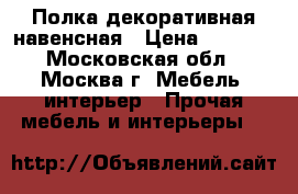 Полка декоративная навенсная › Цена ­ 1 300 - Московская обл., Москва г. Мебель, интерьер » Прочая мебель и интерьеры   